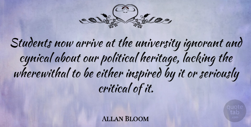 Allan Bloom Quote About Learning, Political, Cynical: Students Now Arrive At The...