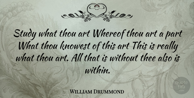 William Drummond Quote About Art, French Writer, Study, Thee, Thou: Study What Thou Art Whereof...