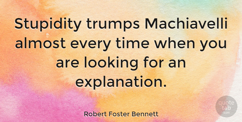 Robert Foster Bennett Quote About Stupidity, Trump, Explanation: Stupidity Trumps Machiavelli Almost Every...
