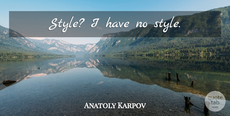 Anatoly Karpov Quote About Style: Style I Have No Style...