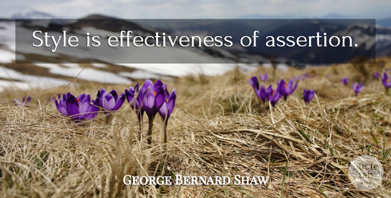 George Bernard Shaw Quote About Effectiveness, Style, Assertion: Style Is Effectiveness Of Assertion...