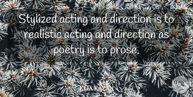 Elia Kazan Quote About Acting, Realistic, Poetry Is: Stylized Acting And Direction Is...