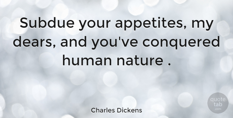 Charles Dickens Quote About Human Nature, Abstinence, Appetite: Subdue Your Appetites My Dears...