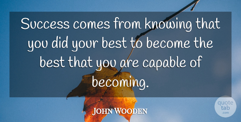 John Wooden Quote About American Coach, Best, Capable, Success: Success Comes From Knowing That...