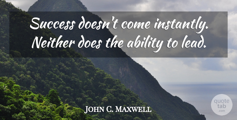 John C. Maxwell Quote About Leader, Doe, Ability: Success Doesnt Come Instantly Neither...