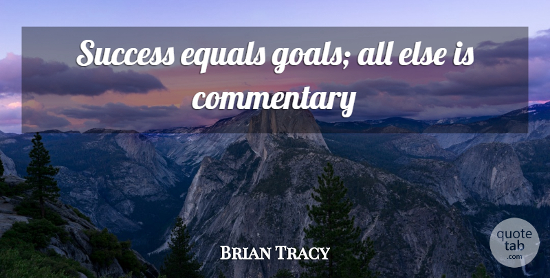 Brian Tracy Quote About Goal, Setting Goals, Commentary: Success Equals Goals All Else...