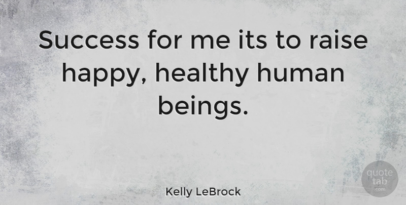 Kelly LeBrock Quote About Healthy, Raises, Humans: Success For Me Its To...