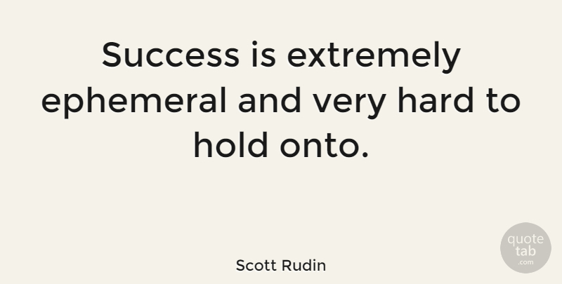 Scott Rudin Quote About Extremely, Hard, Success: Success Is Extremely Ephemeral And...