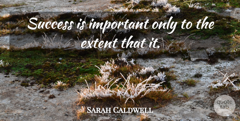 Sarah Caldwell Quote About American Celebrity, Extent, Success: Success Is Important Only To...