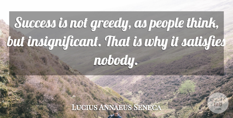 Lucius Annaeus Seneca Quote About People, Satisfies, Success: Success Is Not Greedy As...
