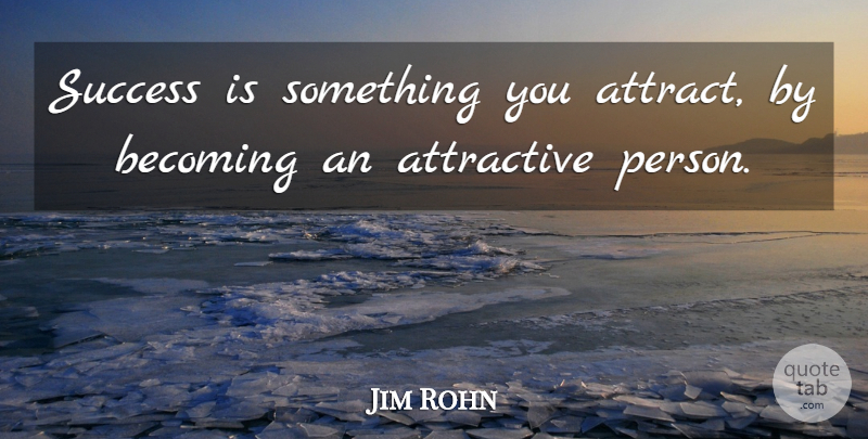 Jim Rohn Quote About Becoming, Attractive, Persons: Success Is Something You Attract...