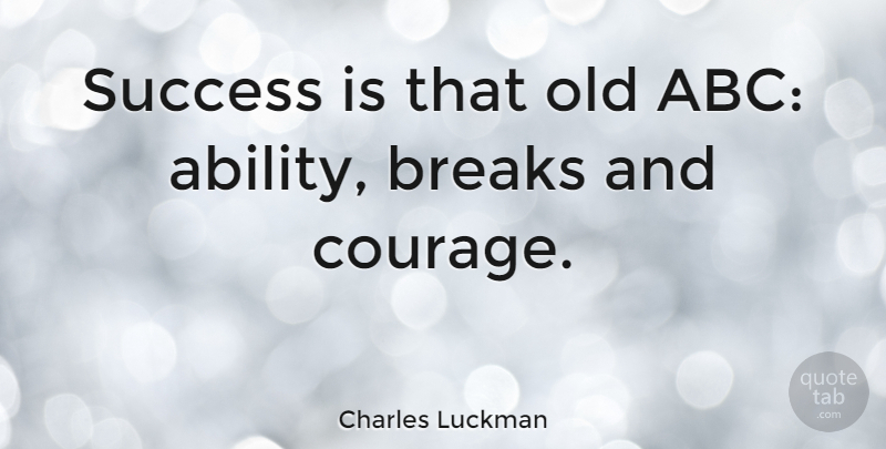 Charles Luckman Quote About Success, Courage, Break: Success Is That Old Abc...