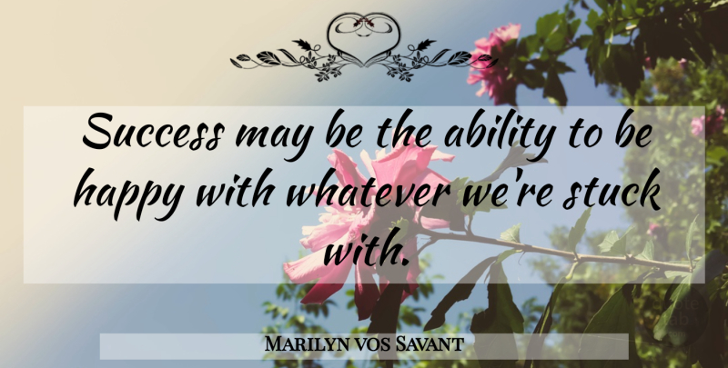 Marilyn vos Savant Quote About Happiness, May, Stuck: Success May Be The Ability...