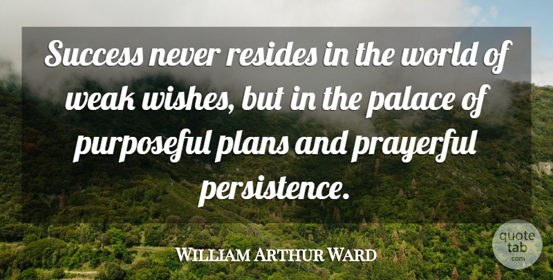 William Arthur Ward Quote About Persistence, Wish, World: Success Never Resides In The...