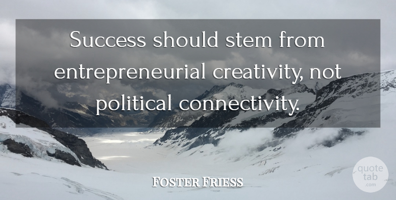 Foster Friess Quote About Creativity, Political, Entrepreneurial: Success Should Stem From Entrepreneurial...