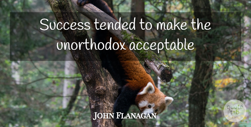John Flanagan Quote About Unorthodox, Acceptable: Success Tended To Make The...