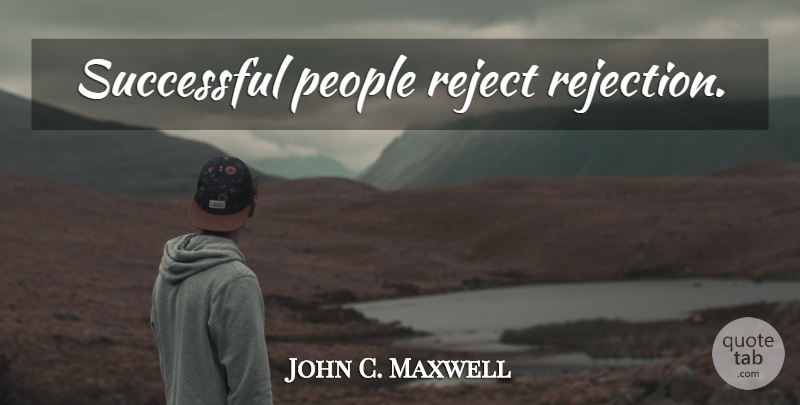 John C. Maxwell Quote About Motivational, Successful, People: Successful People Reject Rejection...