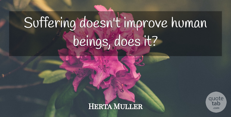 Herta Muller Quote About Suffering, Doe, Humans: Suffering Doesnt Improve Human Beings...