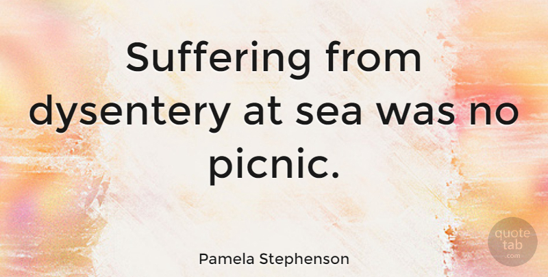 Pamela Stephenson Quote About Ocean, Sea, Suffering: Suffering From Dysentery At Sea...
