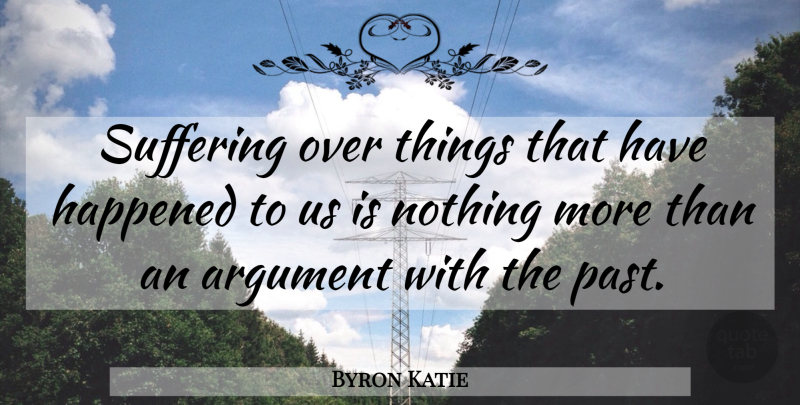 Byron Katie Quote About Inspirational, Past, Suffering: Suffering Over Things That Have...