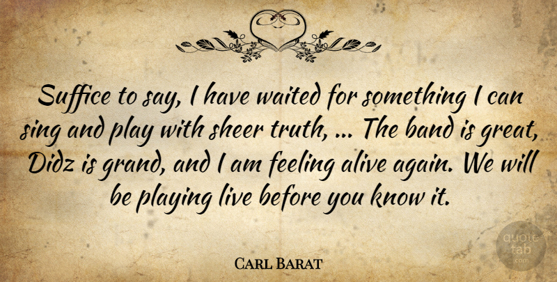 Carl Barat Quote About Alive, Band, Feeling, Playing, Sheer: Suffice To Say I Have...