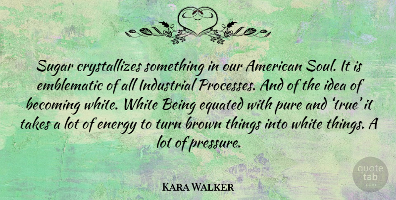 Kara Walker Quote About Ideas, White, Soul: Sugar Crystallizes Something In Our...