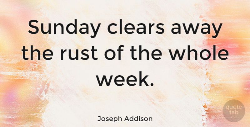 Joseph Addison Quote About Life, Friday, Sunday: Sunday Clears Away The Rust...