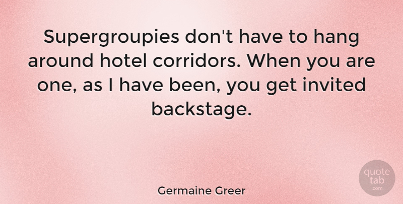 Germaine Greer Quote About Hotel, Corridors, Invited: Supergroupies Dont Have To Hang...