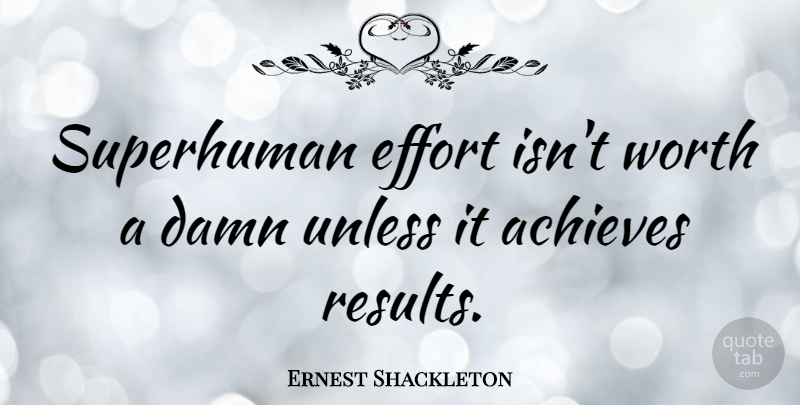 Ernest Shackleton Quote About Effort, Achieve, Results: Superhuman Effort Isnt Worth A...