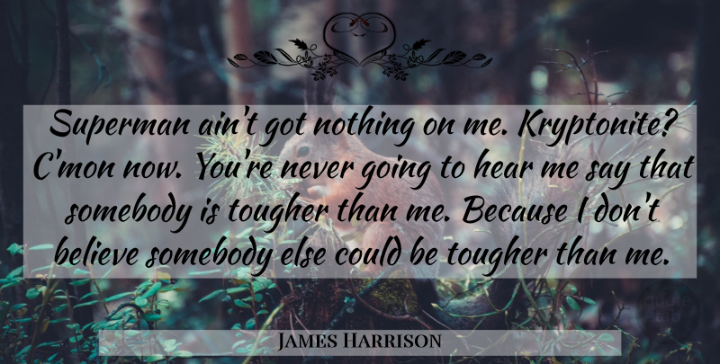 James Harrison Quote About Believe, Hear, Somebody, Superman, Tougher: Superman Aint Got Nothing On...