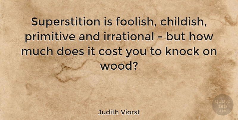 Judith Viorst Quote About Cost, Woods, Superstitions: Superstition Is Foolish Childish Primitive...