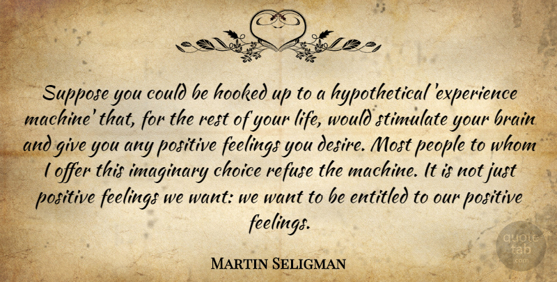 Martin Seligman Quote About Brain, Choice, Entitled, Experience, Feelings: Suppose You Could Be Hooked...