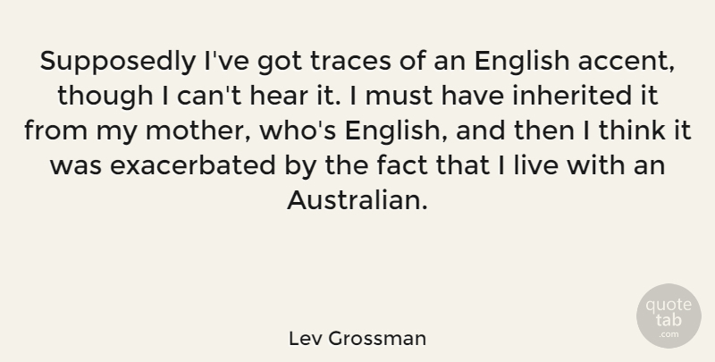 Lev Grossman Quote About Mother, Thinking, Facts: Supposedly Ive Got Traces Of...