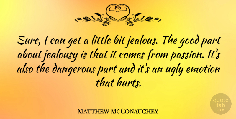 Matthew McConaughey Quote About Hurt, Jealous, Passion: Sure I Can Get A...