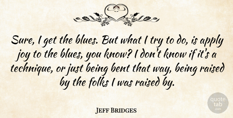Jeff Bridges Quote About Joy, Trying, Way: Sure I Get The Blues...