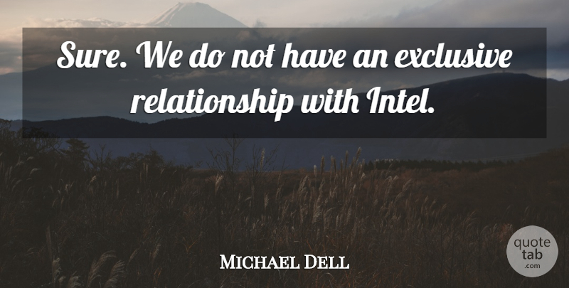 Michael Dell Quote About Exclusive, Relationship: Sure We Do Not Have...