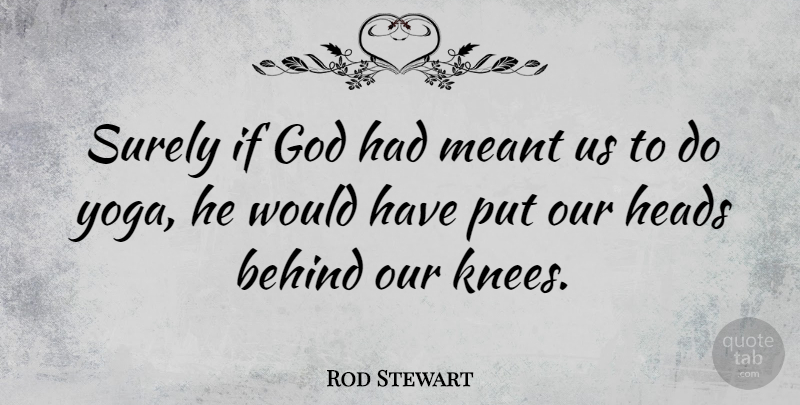 Rod Stewart Quote About Yoga, Knees, Behinds: Surely If God Had Meant...