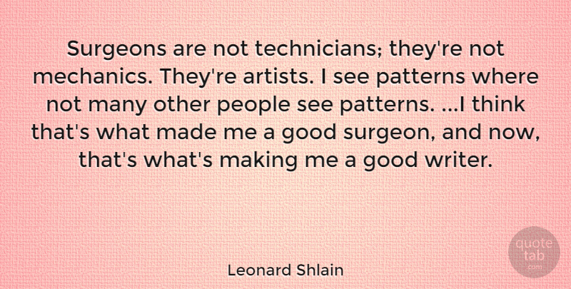 Leonard Shlain Quote About Good, Patterns, People, Surgeons: Surgeons Are Not Technicians Theyre...