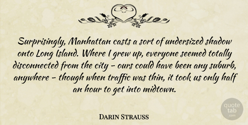 Darin Strauss Quote About Anywhere, Casts, Grew, Half, Hour: Surprisingly Manhattan Casts A Sort...