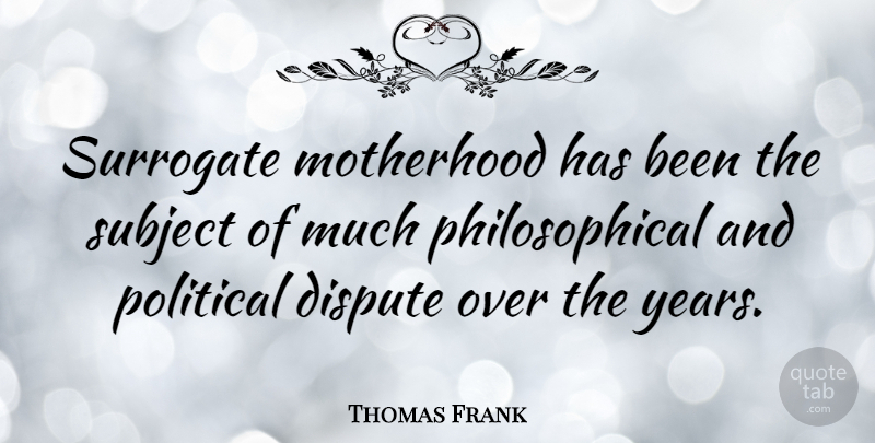 Thomas Frank Quote About Philosophical, Motherhood, Years: Surrogate Motherhood Has Been The...