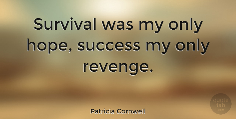 Patricia Cornwell Quote About Hope, Success, Survival: Survival Was My Only Hope...