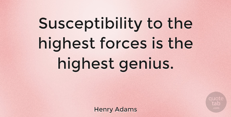 Henry Adams Quote About Genius, Force, Highest: Susceptibility To The Highest Forces...