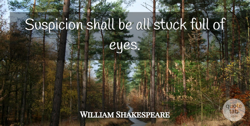 William Shakespeare Quote About Eye, Stuck, Suspicion: Suspicion Shall Be All Stuck...
