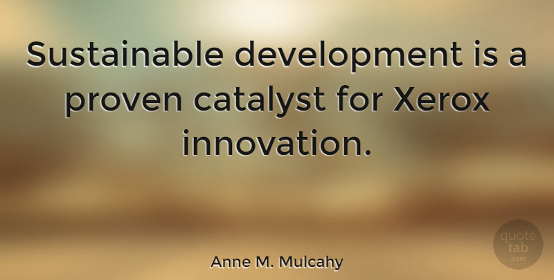 Anne M. Mulcahy Quote About Innovation, Development, Catalyst: Sustainable Development Is A Proven...