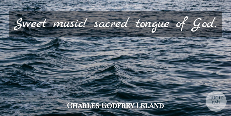 Charles Godfrey Leland Quote About Music, Sweet, Tongue: Sweet Music Sacred Tongue Of...