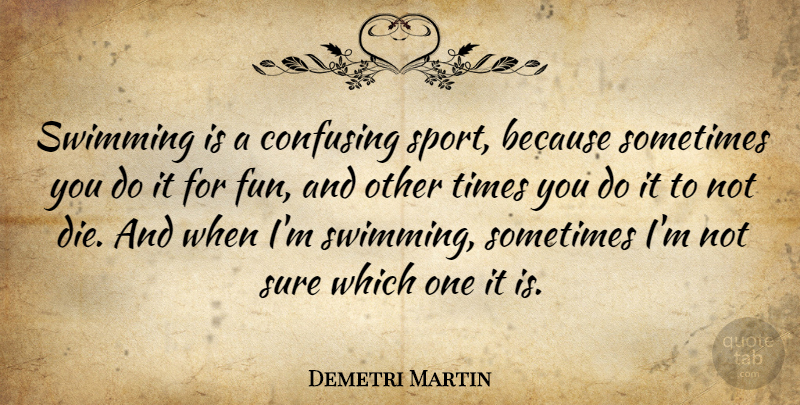 Demetri Martin Quote About Sports, Fun, Swimming: Swimming Is A Confusing Sport...