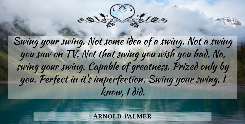 Arnold Palmer Quote About Greatness, Swings, Ideas: Swing Your Swing Not Some...