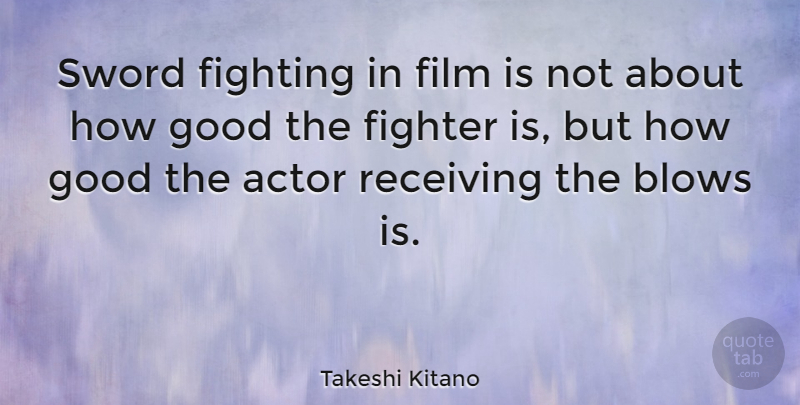 Takeshi Kitano Quote About Blows, Fighter, Good, Receiving: Sword Fighting In Film Is...