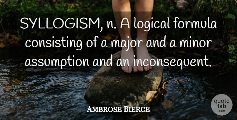 Ambrose Bierce Quote About Science, Logic, Assumption: Syllogism N A Logical Formula...