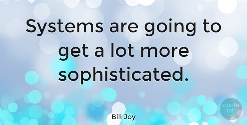 Bill Joy Quote About Sophisticated: Systems Are Going To Get...